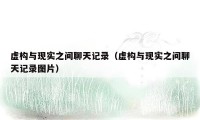 虚构与现实之间聊天记录(虚构与现实之间聊天记录图片)