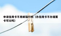 申请信用卡不用邮箱行吗(办信用卡不办储蓄卡可以吗)