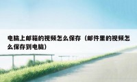 电脑上邮箱的视频怎么保存（邮件里的视频怎么保存到电脑）