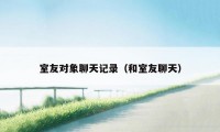 室友对象聊天记录（和室友聊天）