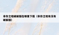 幸存之地破解版在哪里下载（幸存之地有没有破解版）