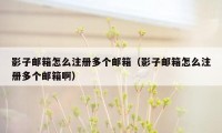 影子邮箱怎么注册多个邮箱（影子邮箱怎么注册多个邮箱啊）