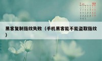 黑客复制指纹失败（手机黑客能不能盗取指纹）