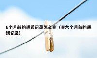 6个月前的通话记录怎么查（查六个月前的通话记录）