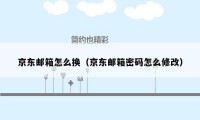 京东邮箱怎么换(京东邮箱密码怎么修改)