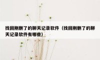 找回刚删了的聊天记录软件(找回刚删了的聊天记录软件有哪些)