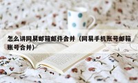 怎么讲网易邮箱邮件合并（网易手机账号邮箱账号合并）