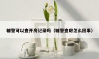 辅警可以查开房记录吗（辅警查房怎么回事）