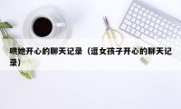 哄她开心的聊天记录（逗女孩子开心的聊天记录）