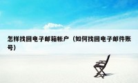 怎样找回电子邮箱帐户（如何找回电子邮件账号）