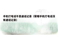 手机打电话不显通话记录（荣耀手机打电话没有通话记录）