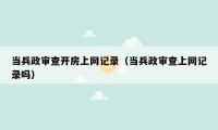当兵政审查开房上网记录（当兵政审查上网记录吗）