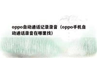 oppo自动通话记录录音(oppo手机自动通话录音在哪里找)