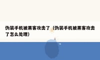 伪装手机被黑客攻击了（伪装手机被黑客攻击了怎么处理）