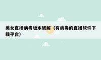 美女直播病毒版本破解（有病毒的直播软件下载平台）