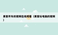 黑客开车的视频在线观看（黑客玩电脑的视频）