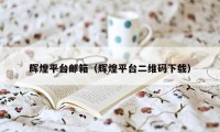 辉煌平台邮箱(辉煌平台二维码下载)