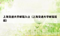 上海交通大学邮箱入口（上海交通大学邮箱后缀）
