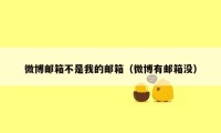 微博邮箱不是我的邮箱（微博有邮箱没）
