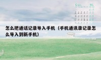怎么把通话记录导入手机（手机通讯录记录怎么导入到新手机）