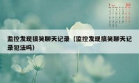 监控发现搞笑聊天记录（监控发现搞笑聊天记录犯法吗）