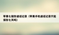 苹果七储存通话记录（苹果手机通话记录只能保存七天吗）