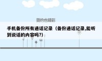 手机备份所有通话记录（备份通话记录,能听到说话的内容吗?）