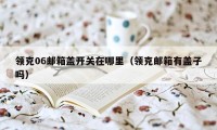 领克06邮箱盖开关在哪里（领克邮箱有盖子吗）