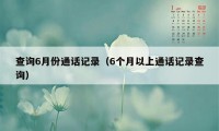 查询6月份通话记录(6个月以上通话记录查询)