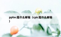 pptec是什么邮箱（cpic是什么邮箱）