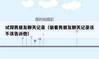 试探男朋友聊天记录(偷看男朋友聊天记录该不该告诉他)