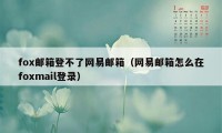 fox邮箱登不了网易邮箱（网易邮箱怎么在foxmail登录）
