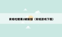 青蛙吃糖果2破解版（青蛙游戏下载）