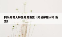 网易邮箱大师里邮箱设置（网易邮箱大师 设置）