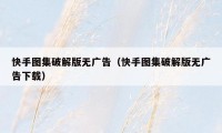 快手图集破解版无广告(快手图集破解版无广告下载)