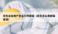 京东企业用户怎么打开邮箱（京东怎么用邮箱登录）