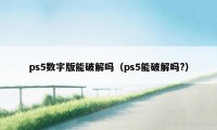 ps5数字版能破解吗（ps5能破解吗?）