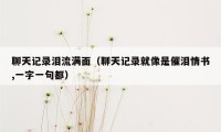 聊天记录泪流满面(聊天记录就像是催泪情书,一字一句都)