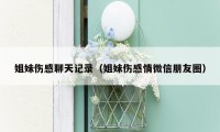 姐妹伤感聊天记录(姐妹伤感情微信朋友圈)