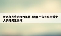 腾讯官方查询聊天记录（腾讯平台可以查看个人的聊天记录吗）