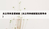 太公传承吾爱破解（太公传承破解版无限寿命）