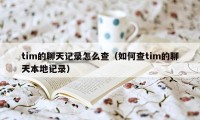 tim的聊天记录怎么查（如何查tim的聊天本地记录）