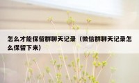 怎么才能保留群聊天记录（微信群聊天记录怎么保留下来）