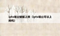 iptv端口破解上网（iptv端口可以上网吗）