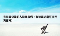 有犯罪记录的人能开房吗（有犯罪记录可以开宾馆吗）