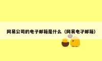 网易公司的电子邮箱是什么(网易电孑邮箱)