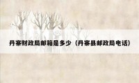 丹寨财政局邮箱是多少（丹寨县邮政局电话）