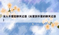 女人不爱后聊天记录（从爱到不爱的聊天记录）