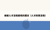 破解人才洼地困境的建议（人才政策洼地）