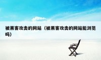 被黑客攻击的网站（被黑客攻击的网站能浏览吗）
